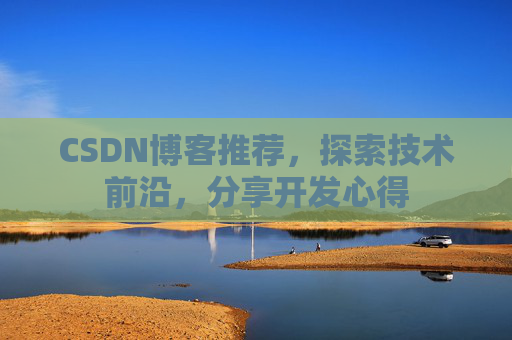 CSDN博客推荐，探索技术前沿，分享开发心得